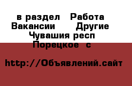  в раздел : Работа » Вакансии »  » Другие . Чувашия респ.,Порецкое. с.